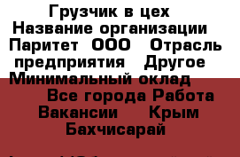 Грузчик в цех › Название организации ­ Паритет, ООО › Отрасль предприятия ­ Другое › Минимальный оклад ­ 23 000 - Все города Работа » Вакансии   . Крым,Бахчисарай